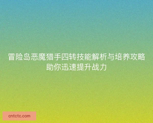 冒险岛恶魔猎手四转技能解析与培养攻略助你迅速提升战力