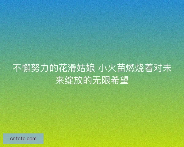不懈努力的花滑姑娘 小火苗燃烧着对未来绽放的无限希望