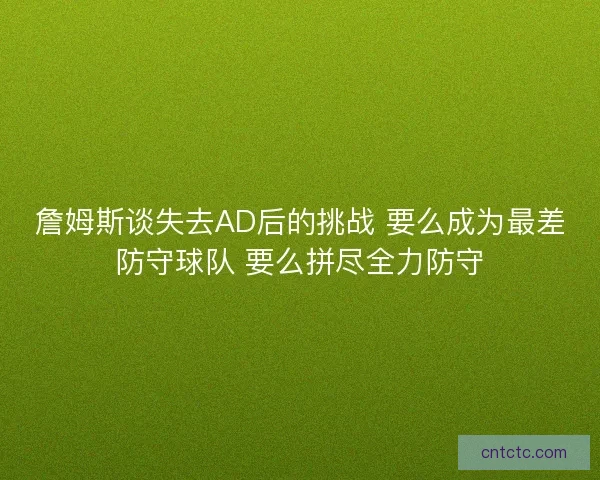 詹姆斯谈失去AD后的挑战 要么成为最差防守球队 要么拼尽全力防守