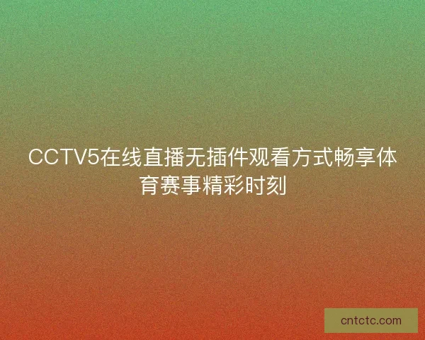 CCTV5在线直播无插件观看方式畅享体育赛事精彩时刻