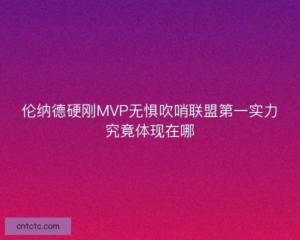 伦纳德硬刚MVP无惧吹哨联盟第一实力究竟体现在哪