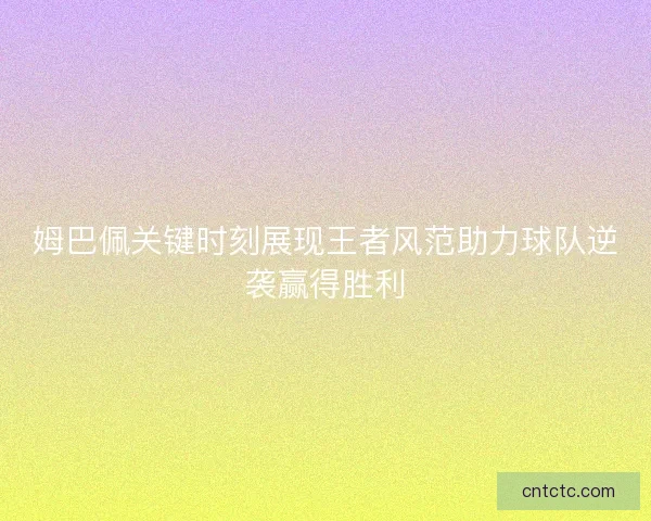 姆巴佩关键时刻展现王者风范助力球队逆袭赢得胜利