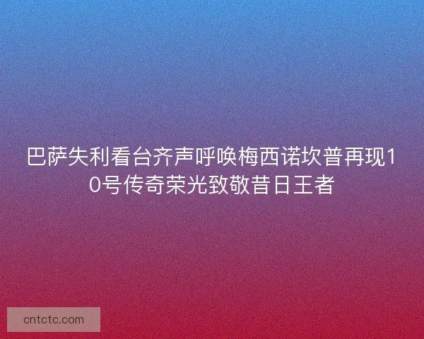 巴萨失利看台齐声呼唤梅西诺坎普再现10号传奇荣光致敬昔日王者